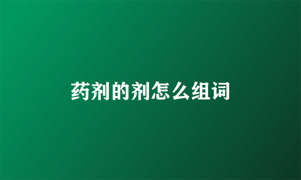 药剂的剂怎么组词