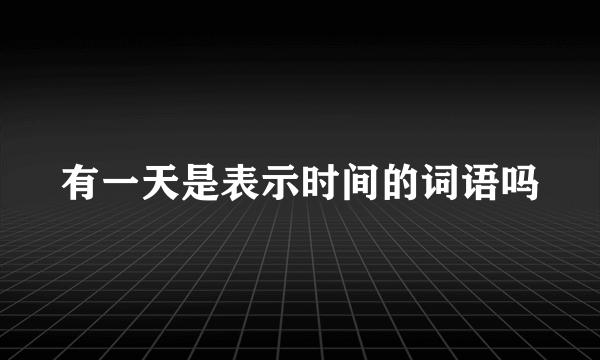 有一天是表示时间的词语吗