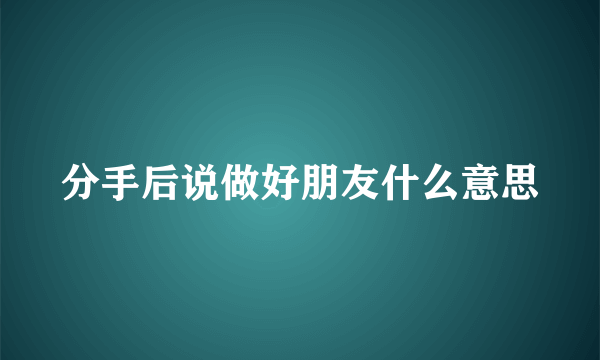 分手后说做好朋友什么意思