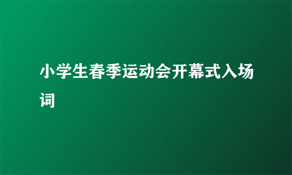 小学生春季运动会开幕式入场词