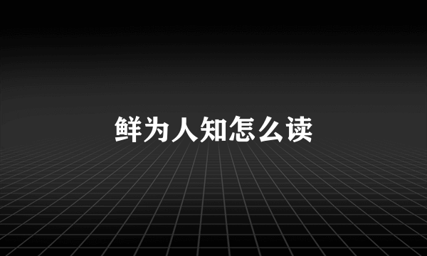 鲜为人知怎么读