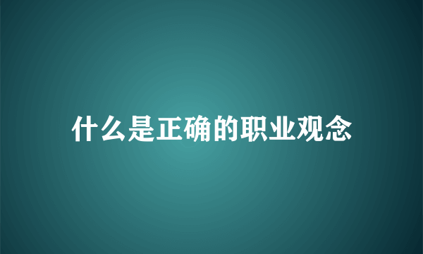 什么是正确的职业观念