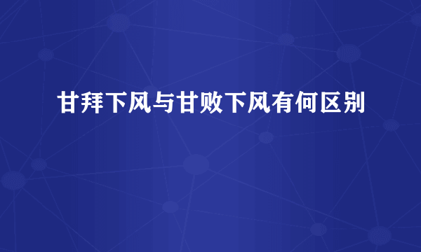 甘拜下风与甘败下风有何区别