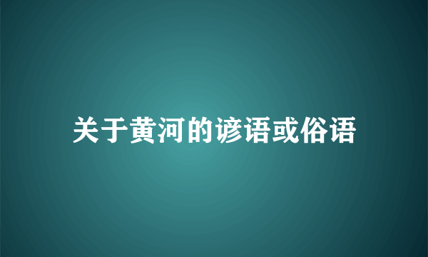 关于黄河的谚语或俗语