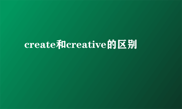 create和creative的区别