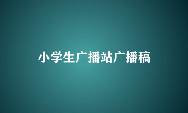 小学生广播站广播稿