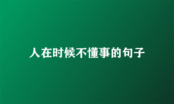 人在时候不懂事的句子