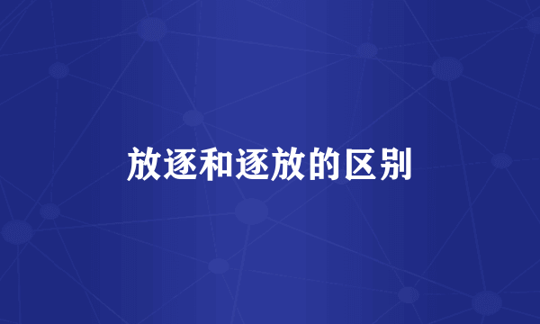 放逐和逐放的区别