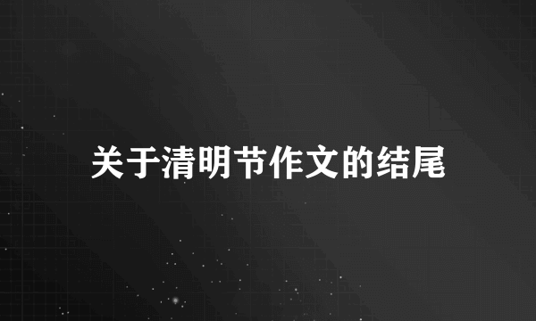关于清明节作文的结尾