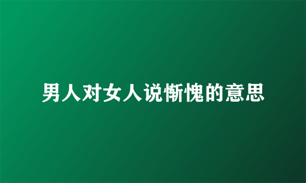 男人对女人说惭愧的意思