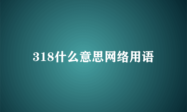 318什么意思网络用语