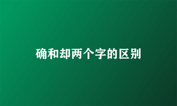 确和却两个字的区别