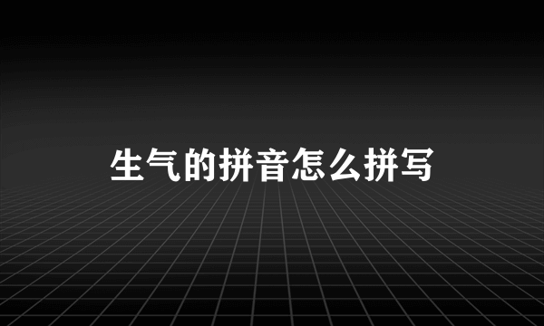 生气的拼音怎么拼写