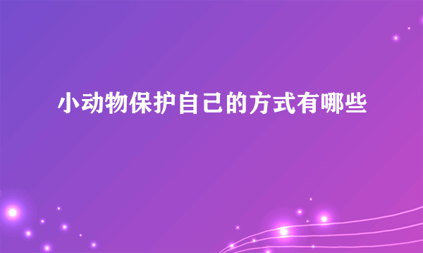 小动物保护自己的方式有哪些