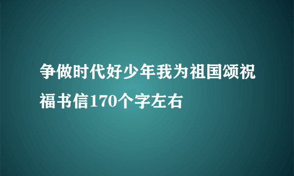 争做时代好少年我为祖国颂祝福书信170个字左右