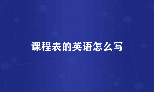 课程表的英语怎么写