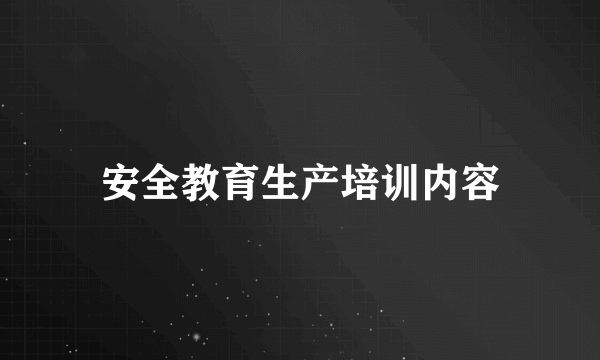 安全教育生产培训内容