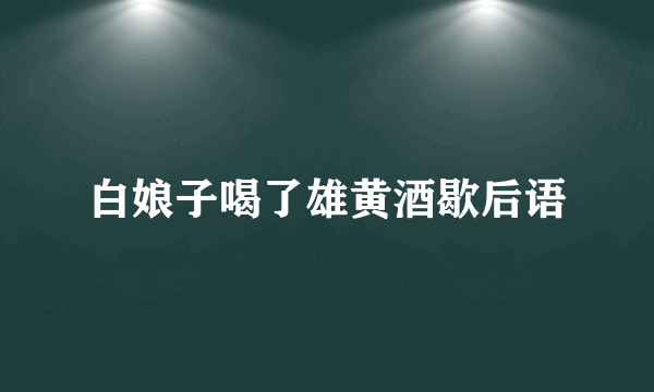 白娘子喝了雄黄酒歇后语