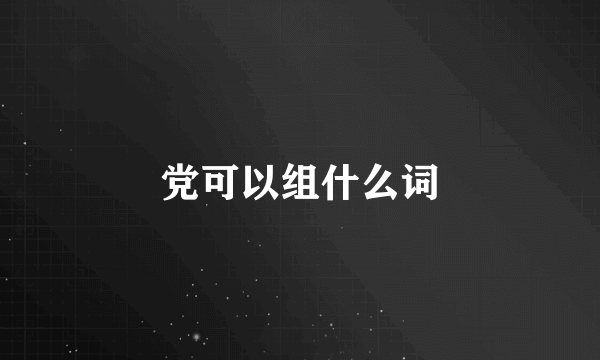 党可以组什么词
