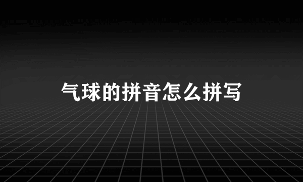 气球的拼音怎么拼写