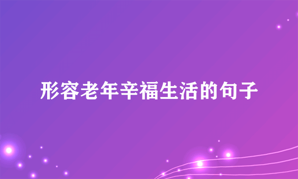 形容老年辛福生活的句子
