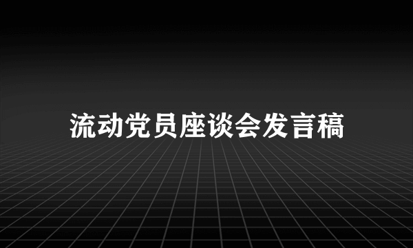 流动党员座谈会发言稿