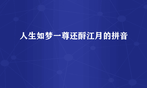 人生如梦一尊还酹江月的拼音