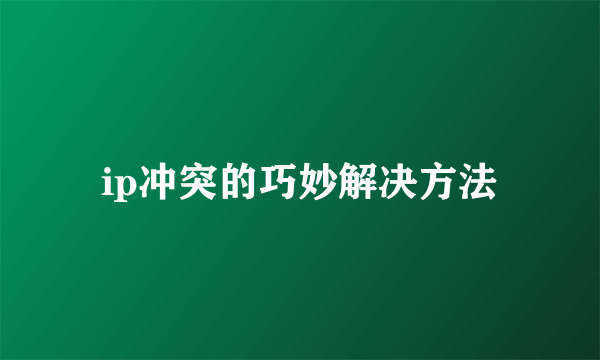 ip冲突的巧妙解决方法