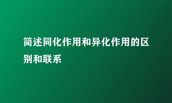 简述同化作用和异化作用的区别和联系