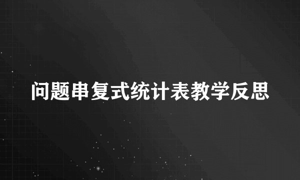 问题串复式统计表教学反思