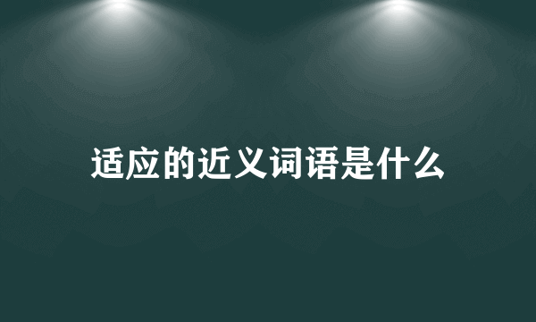 适应的近义词语是什么