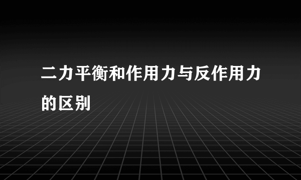 二力平衡和作用力与反作用力的区别