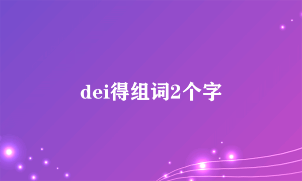 dei得组词2个字