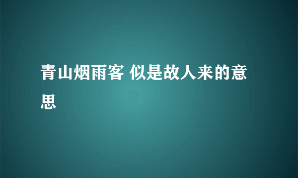 青山烟雨客 似是故人来的意思