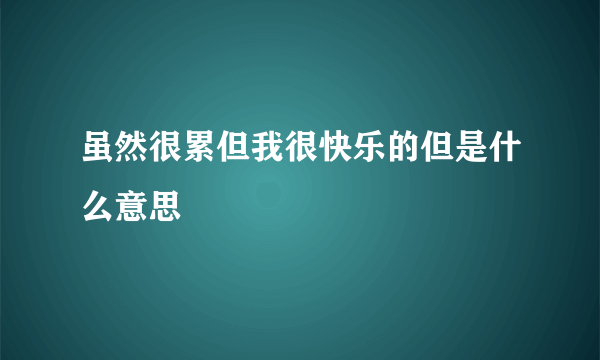 虽然很累但我很快乐的但是什么意思