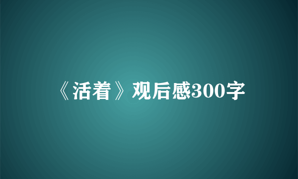 《活着》观后感300字