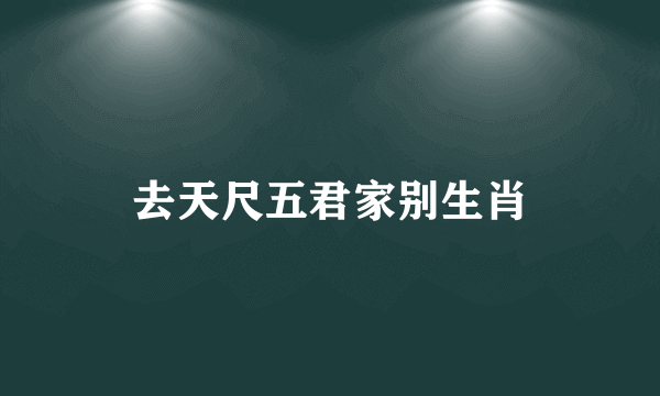 去天尺五君家别生肖