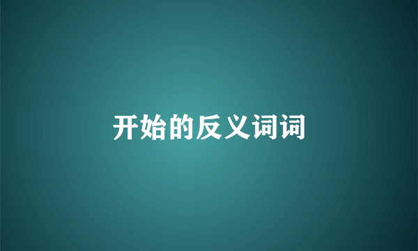 开始的反义词词