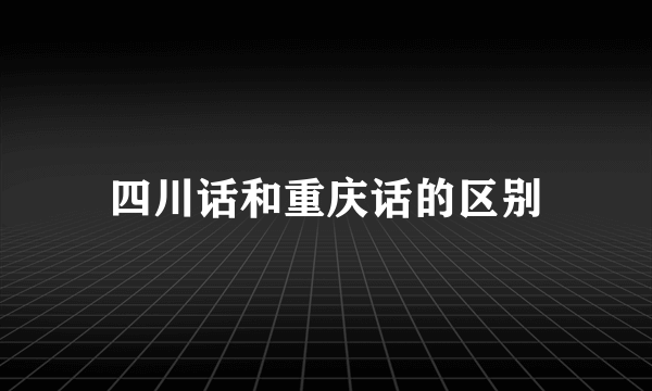 四川话和重庆话的区别
