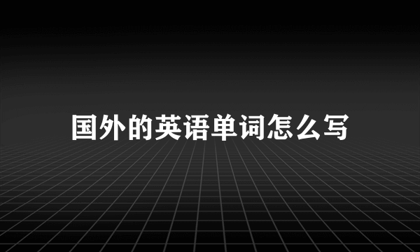 国外的英语单词怎么写
