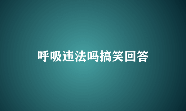 呼吸违法吗搞笑回答