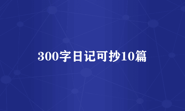 300字日记可抄10篇