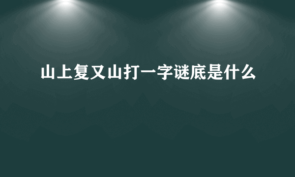 山上复又山打一字谜底是什么