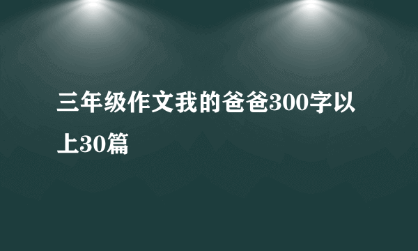 三年级作文我的爸爸300字以上30篇