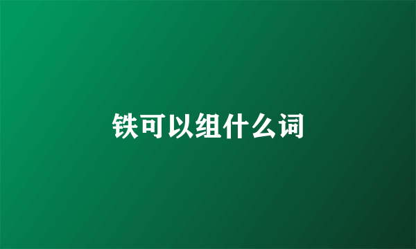 铁可以组什么词