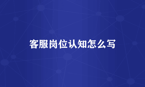 客服岗位认知怎么写