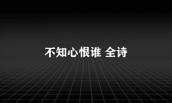 不知心恨谁 全诗