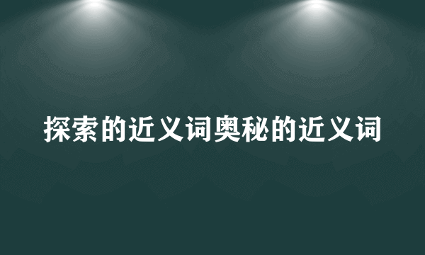 探索的近义词奥秘的近义词