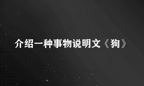 介绍一种事物说明文《狗》