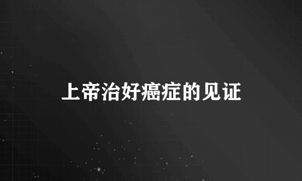 上帝治好癌症的见证